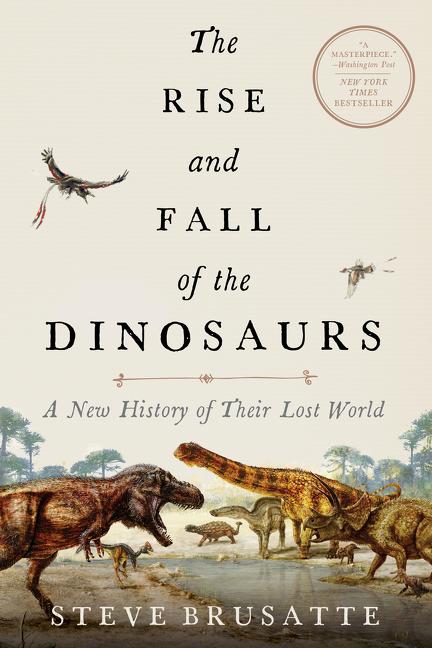 Item #303917 The Rise and Fall of the Dinosaurs: A New History of Their Lost World. Steve Brusatte.