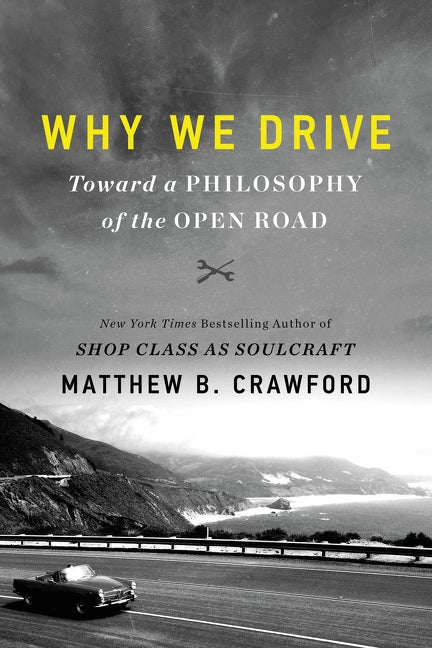 Item #300915 Why We Drive: Toward a Philosophy of the Open Road. Matthew B. Crawford