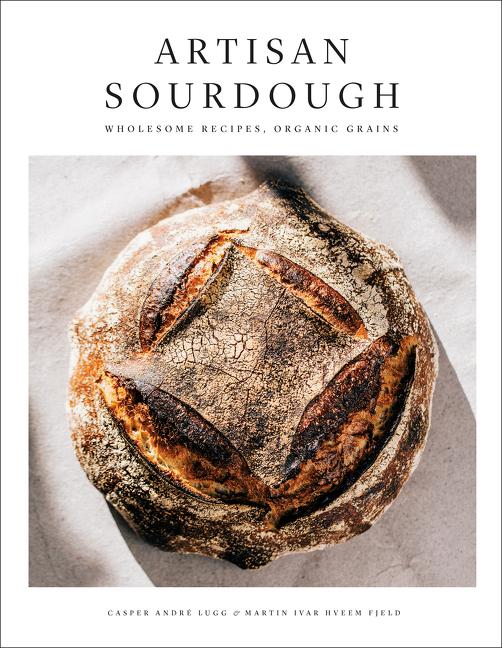 Item #302547 Artisan Sourdough: Wholesome Recipes, Organic Grains. Casper Andre Lugg, Martin Ivar...