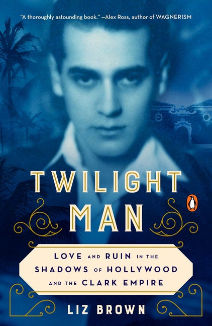 Item #303510 Twilight Man: Love and Ruin in the Shadows of Hollywood and the Clark Empire. Liz Brown