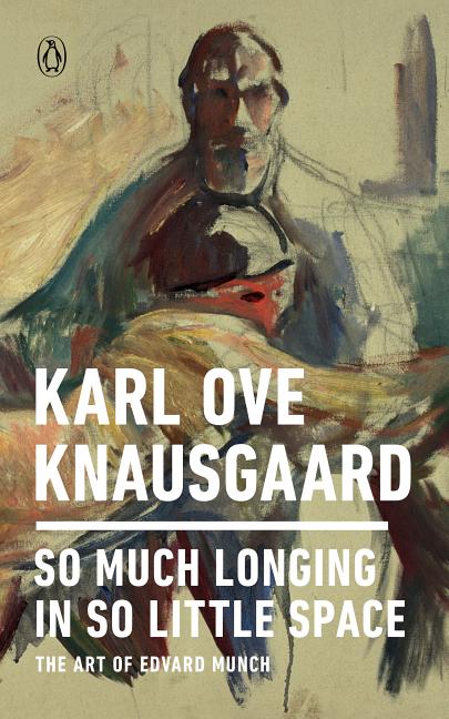 Item #300274 So Much Longing in So Little Space: The Art of Edvard Munch. Karl Ove Knausgaard