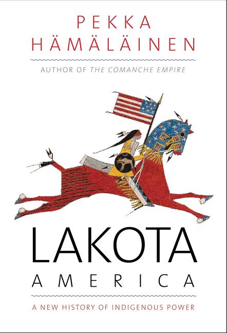 Item #300157 Lakota America: A New History of Indigenous Power. Pekka Hamalainen