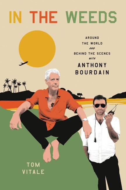 Item #303717 In the Weeds: Around the World and Behind the Scenes with Anthony Bourdain. Tom Vitale