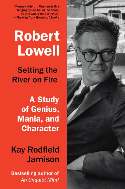 Item #300828 Robert Lowell, Setting the River on Fire: A Study of Genius, Mania, and Character....