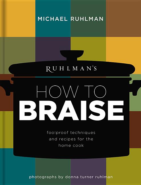 Item #302361 Ruhlman's How to Braise: Foolproof Techniques and Recipes for the Home Cook. Michael...