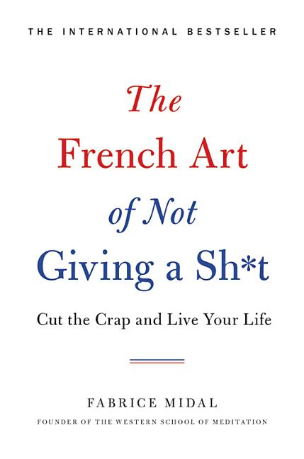 Item #300873 The French Art of Not Giving a Sh*t: Cut the Crap and Live Your Life. Fabrice Midal