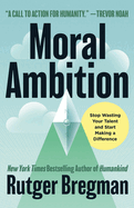 Item #304621 Moral Ambition: Stop Wasting Your Talent and Start Making a Difference. Rutger...