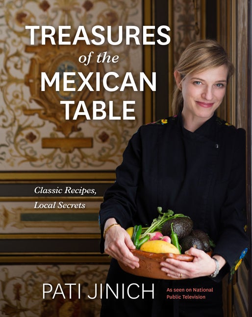 Item #303869 Pati Jinich Treasures of the Mexican Table: Classic Recipes, Local Secrets. Pati Jinich