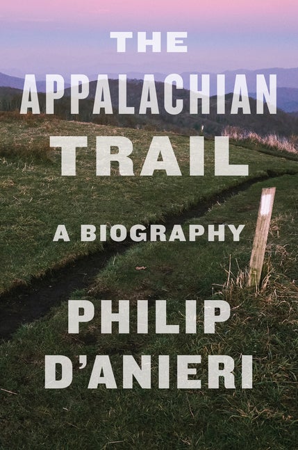 Item #303540 The Appalachian Trail: A Biography. Philip D'Anieri