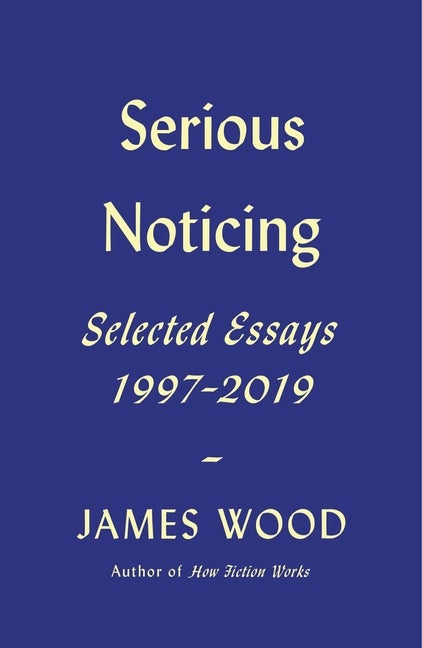Item #300800 Serious Noticing: Selected Essays, 1997-2019. James Wood