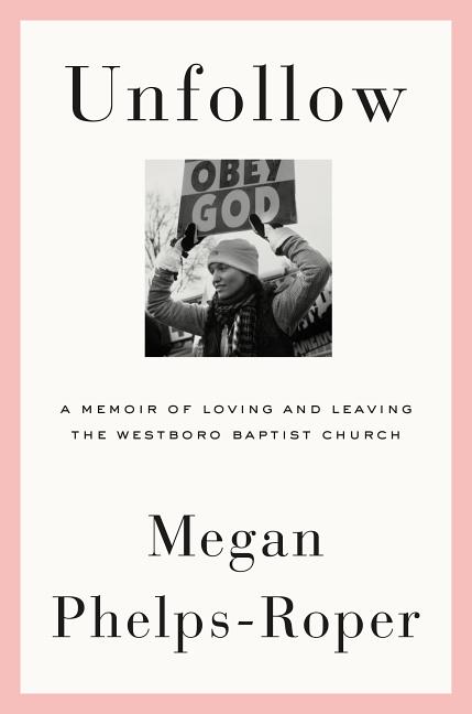Item #300217 Unfollow: A Memoir of Loving and Leaving the Westboro Baptist Church. Megan...
