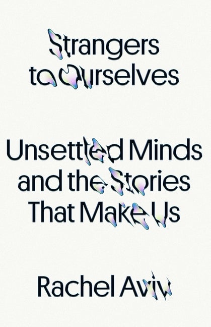 Item #304229 Strangers to Ourselves: Unsettled Minds and the Stories That Make Us. Rachel Aviv