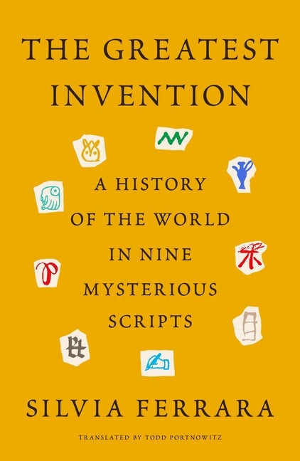 Item #304046 The Greatest Invention: A History of the World in Nine Mysterious Scripts. Silvia...