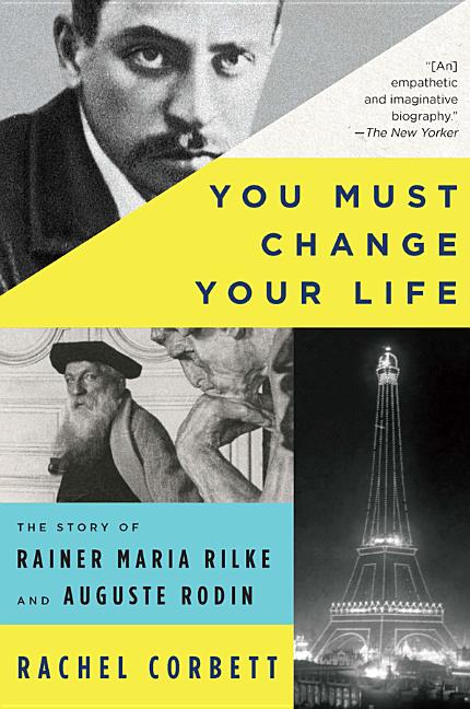Item #300701 You Must Change Your Life: The Story of Rainer Maria Rilke and Auguste Rodin. Rachel...