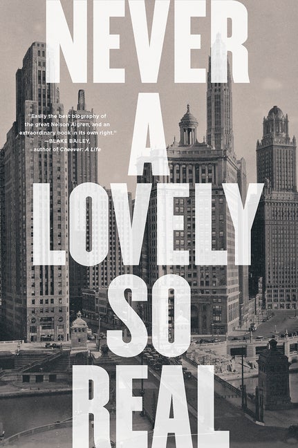 Item #300212 Never a Lovely So Real: The Life and Work of Nelson Algren. Colin Asher