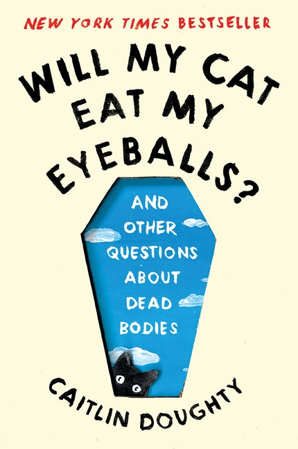 Item #303577 Will My Cat Eat My Eyeballs?: And Other Questions about Dead Bodies. Caitlin...