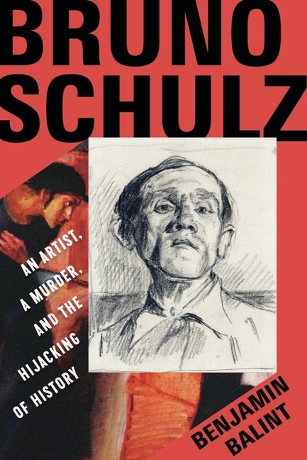Item #304366 Bruno Schulz: An Artist, a Murder, and the Hijacking of History. Benjamin Balint