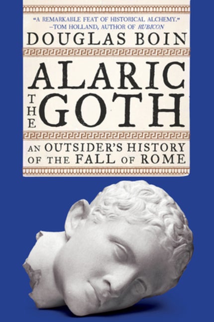 Item #303763 Alaric the Goth: An Outsider's History of the Fall of Rome. Douglas Boin