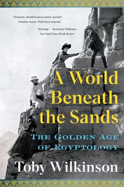 Item #303967 A World Beneath the Sands: The Golden Age of Egyptology. Toby Wilkinson