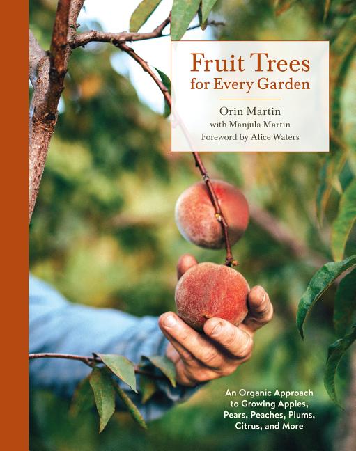 Item #300743 Fruit Trees for Every Garden: An Organic Approach to Growing Apples, Pears, Peaches, Plums, Citrus, and More. Orin Martin, Manjula Martin, Alice Waters.