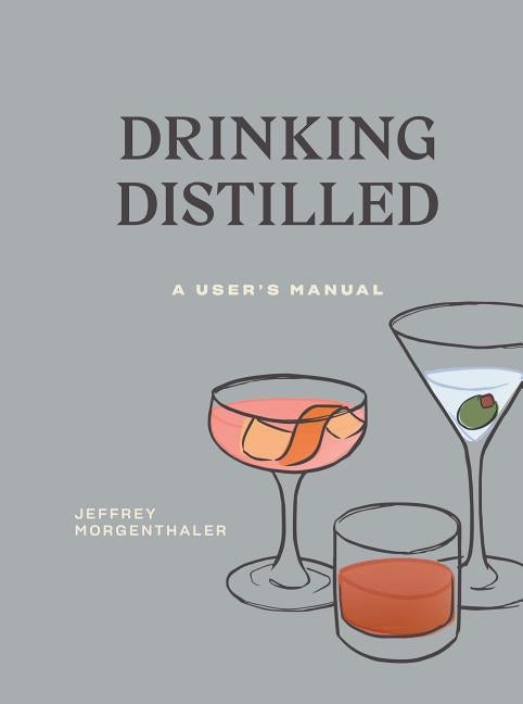 Item #302203 Drinking Distilled: A User's Manual. Jeffrey Morgenthaler