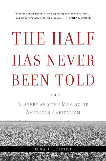 Item #300609 The Half Has Never Been Told: Slavery and the Making of American Capitalism. Edward...