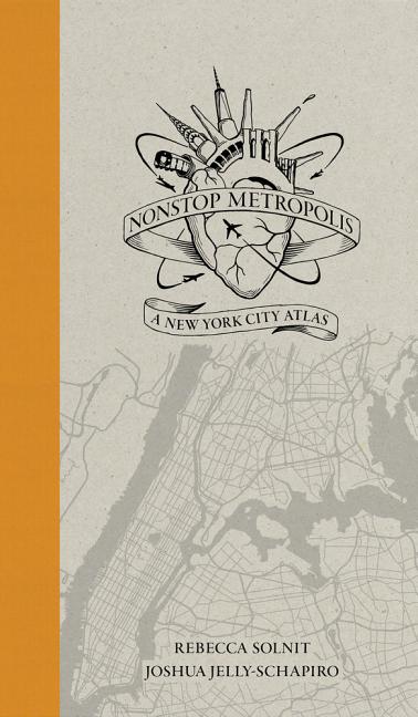 Item #301042 Nonstop Metropolis: A New York City Atlas. Rebecca Solnit, Joshua Jelly-Schapiro
