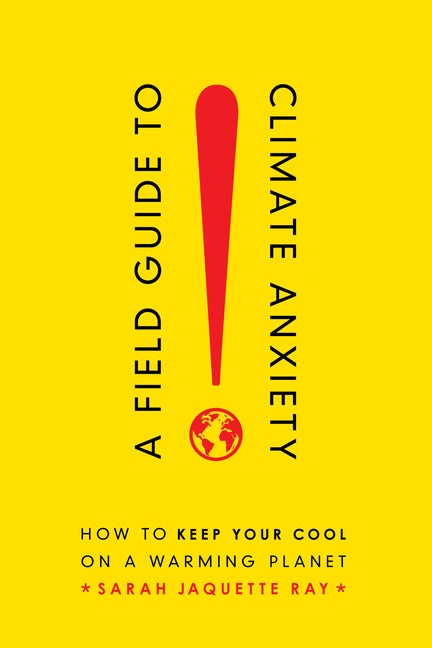 Item #303363 A Field Guide to Climate Anxiety: How to Keep Your Cool on a Warming Planet. Sarah...