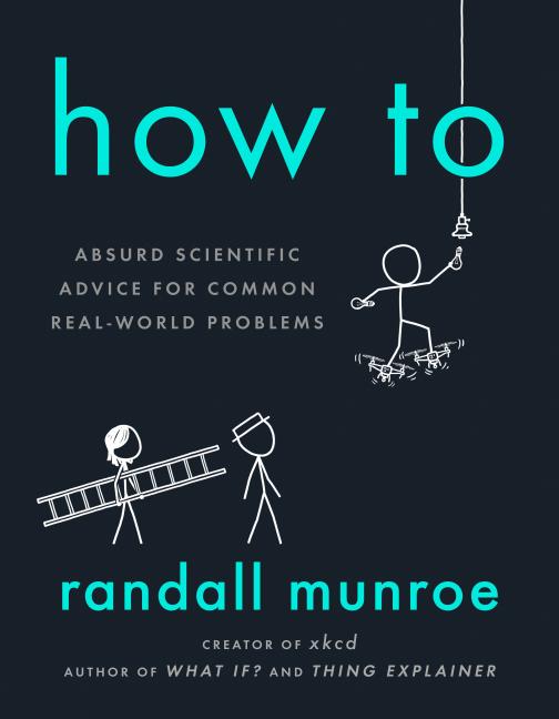 Item #300494 How to: Absurd Scientific Advice for Common Real-World Problems. Randall Munroe