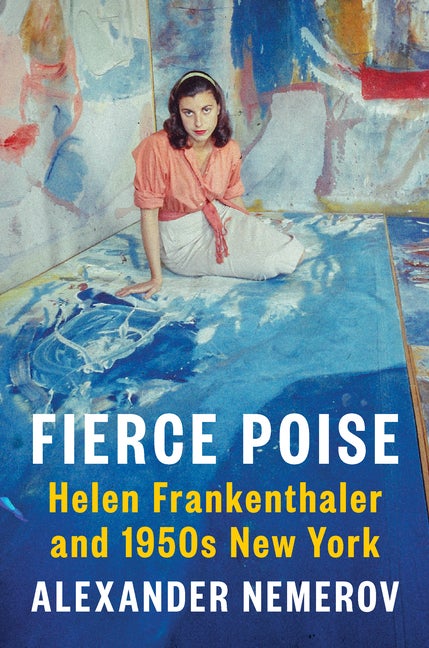 Item #303396 Fierce Poise: Helen Frankenthaler and 1950s New York. Alexander Nemerov