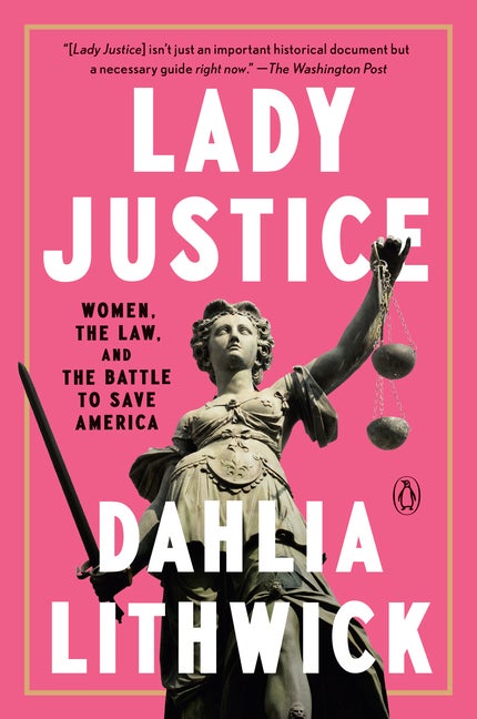 Item #304494 Lady Justice: Women, the Law, and the Battle to Save America. Dahlia Lithwick