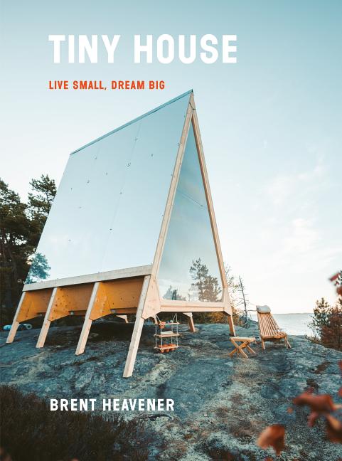 Item #301272 Tiny House: Live Small, Dream Big. Brent Heavener.
