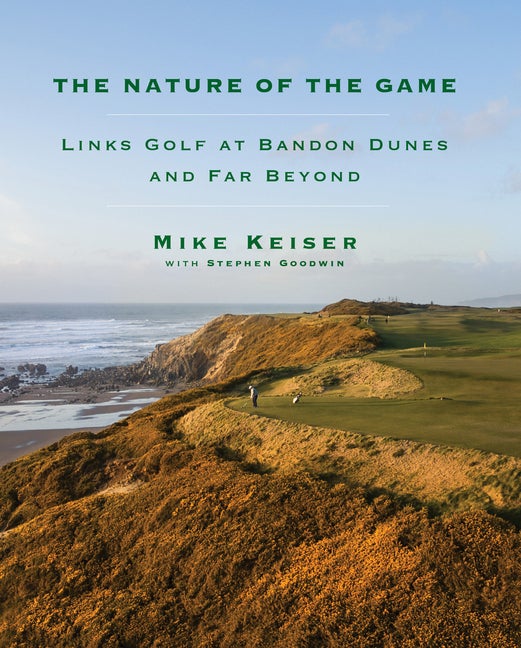 Item #304152 The Nature of the Game: Links Golf at Bandon Dunes and Far Beyond. Mike Keiser,...