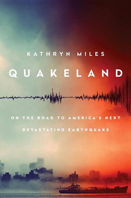 Item #301062 Quakeland: On the Road to America's Next Devastating Earthquake. Kathryn Miles