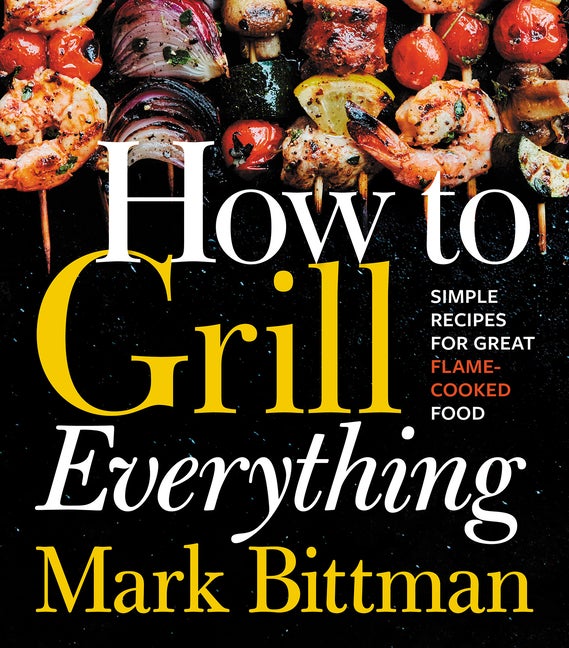 Item #302369 How to Grill Everything: Simple Recipes for Great Flame-Cooked Food. Mark Bittman