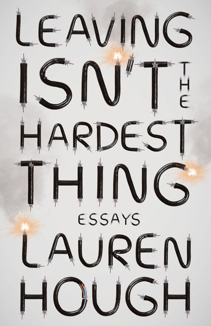 Item #303439 Leaving Isn't the Hardest Thing: Essays. Lauren Hough