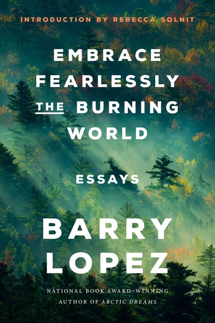 Item #304453 Embrace Fearlessly the Burning World: Essays. Barry Lopez, Rebecca Solnit