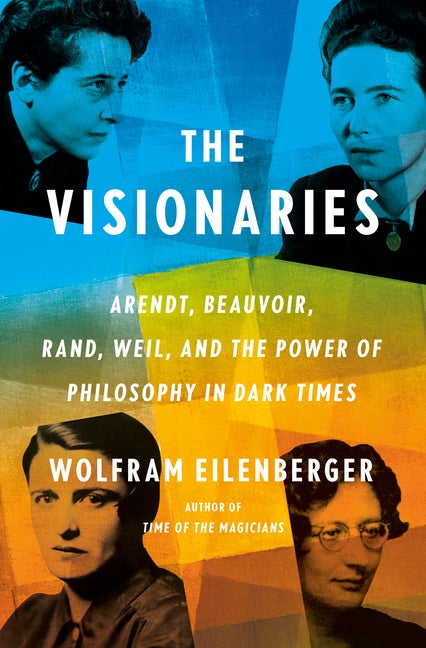 Item #304449 The Visionaries: Arendt, Beauvoir, Rand, Weil, and the Power of Philosophy in Dark...