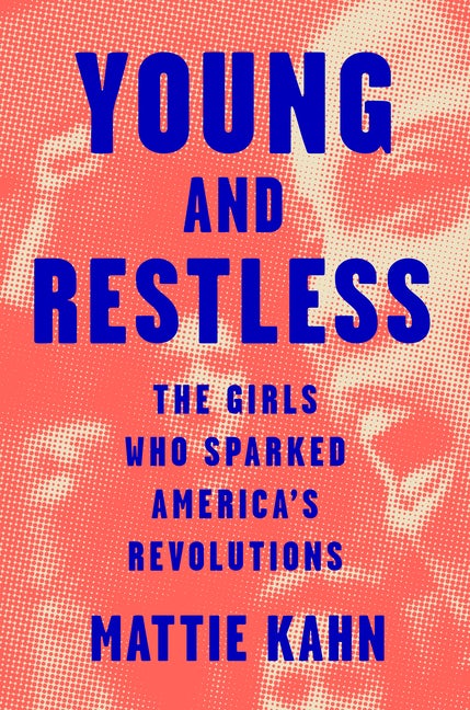 Item #304502 Young and Restless: The Girls Who Sparked America's Revolutions. Mattie Kahn