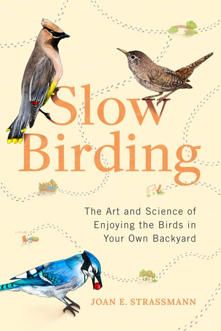 Item #304292 Slow Birding: The Art and Science of Enjoying the Birds in Your Own Backyard. Joan...