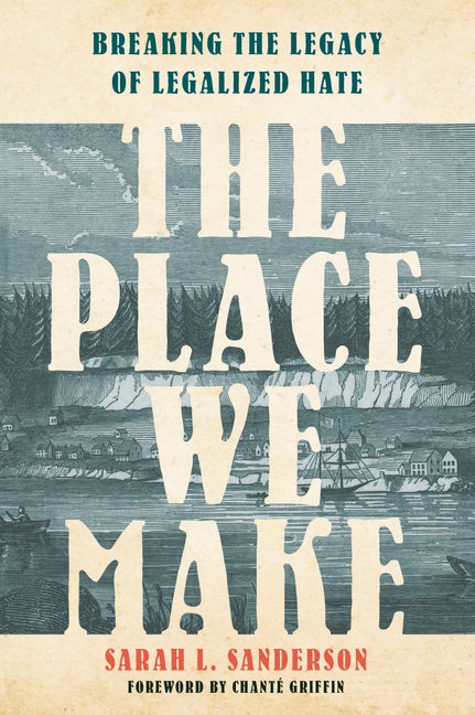 Item #304463 The Place We Make: Breaking the Legacy of Legalized Hate. Sarah L. Sanderson,...