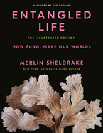 Item #304552 Entangled Life: The Illustrated Edition: How Fungi Make Our Worlds. Merlin Sheldrake