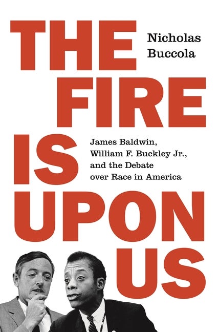 Item #303151 The Fire Is Upon Us: James Baldwin, William F. Buckley Jr., and the Debate Over Race in America. Nicholas Buccola.