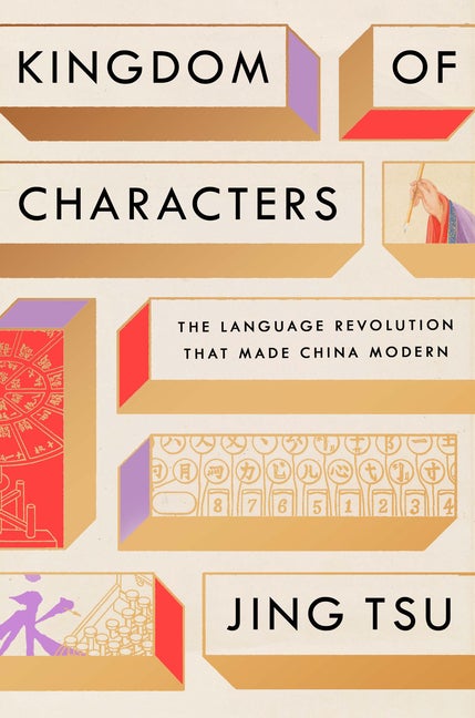 Item #303975 Kingdom of Characters: The Language Revolution That Made China Modern. Jing Tsu