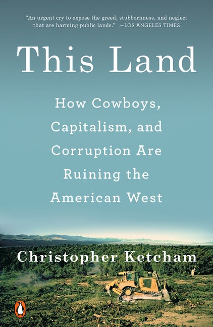 Item #301158 This Land: How Cowboys, Capitalism, and Corruption Are Ruining the American West....