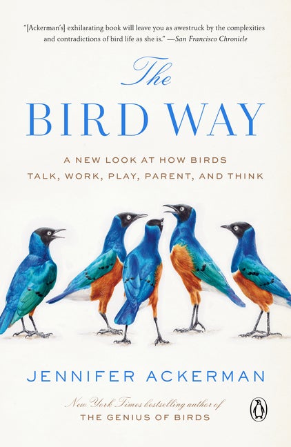 Item #303477 The Bird Way: A New Look at How Birds Talk, Work, Play, Parent, and Think. Jennifer Ackerman.