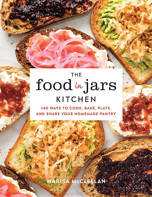 Item #302472 The Food in Jars Kitchen: 140 Ways to Cook, Bake, Plate, and Share Your Homemade...