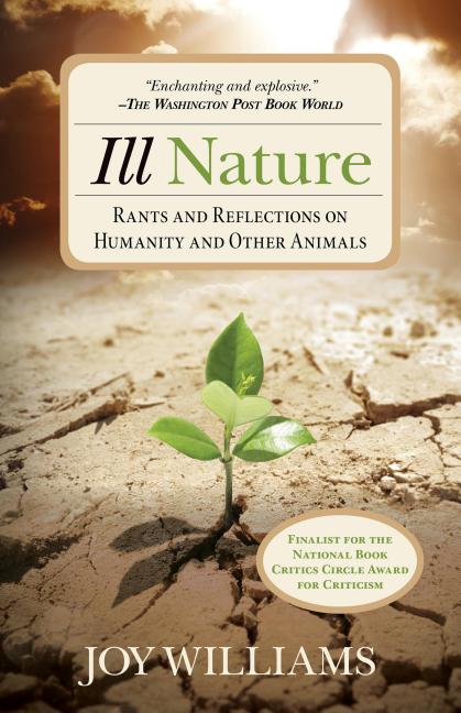 Item #301086 Ill Nature: Rants and Reflections on Humanity and Other Animals. Joy Williams