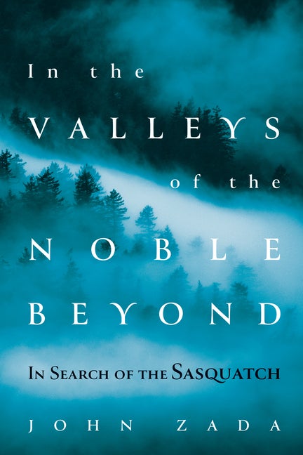 Item #300941 In the Valleys of the Noble Beyond: In Search of the Sasquatch. John Zada