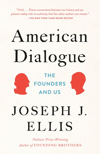 Item #300661 American Dialogue: The Founders and Us. Joseph J. Ellis